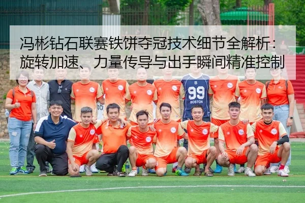 冯彬钻石联赛铁饼夺冠技术细节全解析：旋转加速、力量传导与出手瞬间精准控制